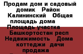 Продам дом и садовый домик › Район ­ Калининский › Общая площадь дома ­ 36 › Площадь участка ­ 4 - Башкортостан респ. Недвижимость » Дома, коттеджи, дачи продажа   . Башкортостан респ.